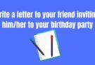 Write a Letter to Your Friend Inviting Him/Her to Your Birthday Party